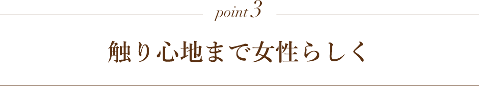point3 触り心地まで女性らしく