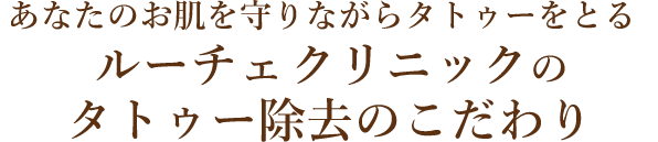 あなたのお肌を守りながらタトゥーをとるルーチェクリニックのタトゥー除去のこだわり