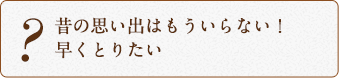 昔の思い出はもういらない！早くとりたい