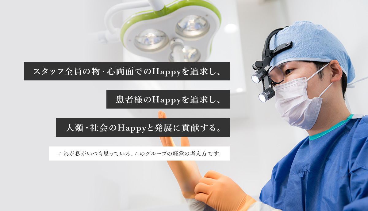 スタッフ全員の物・心両面でのHappyを追求し､患者様のHappyを追求し､人類・社会のHappyと発展に貢献する｡