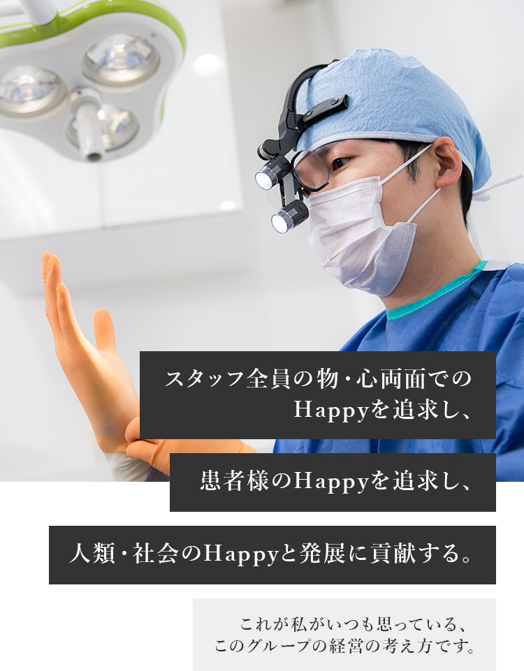 スタッフ全員の物・心両面でのHappyを追求し､患者様のHappyを追求し､人類・社会のHappyと発展に貢献する｡