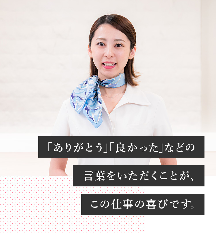 ｢ありがとう｣｢良かった｣などの言葉をいただくことが､この仕事の喜びです｡